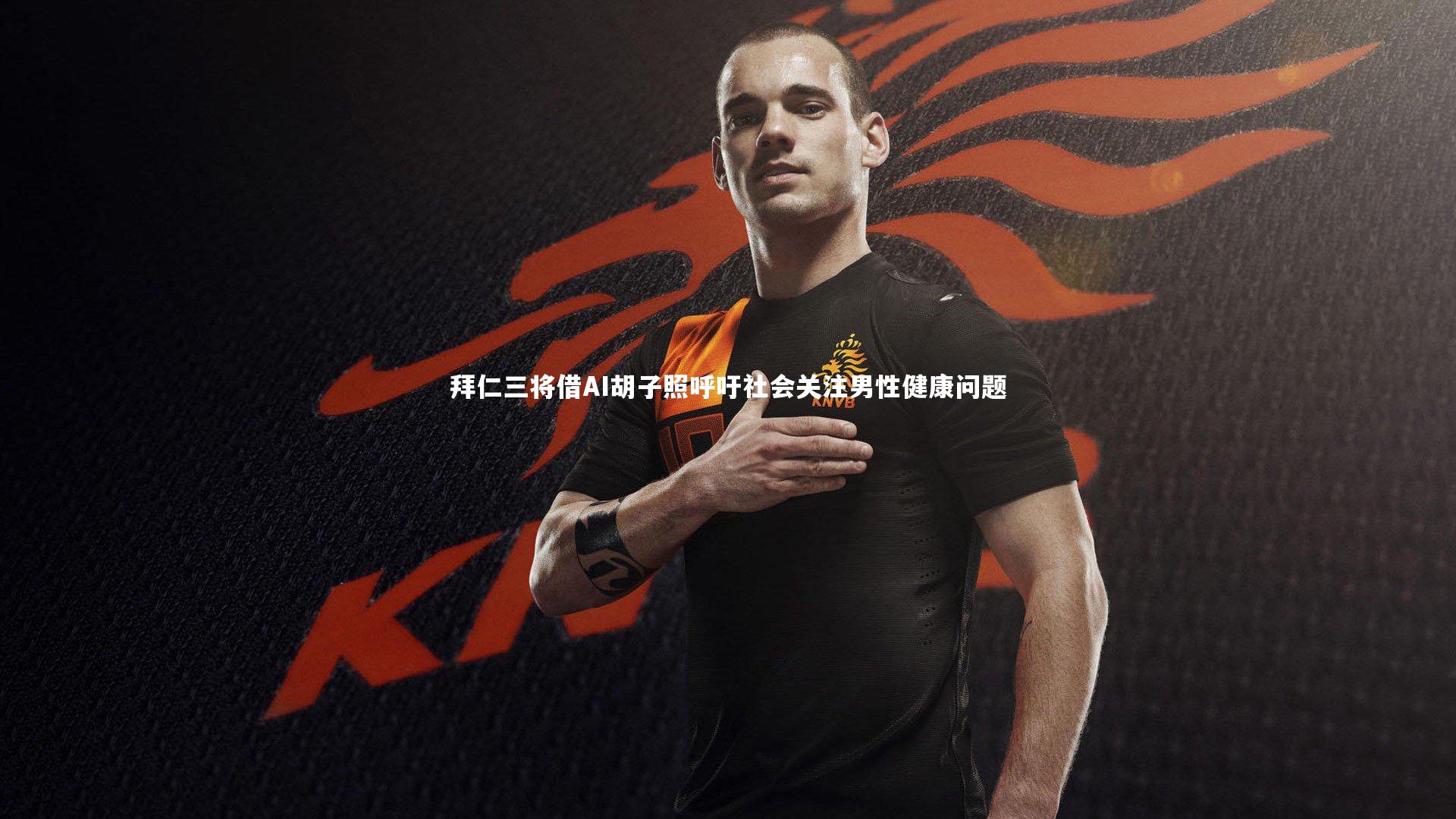 拜仁三将借AI胡子照呼吁社会关注男性健康问题