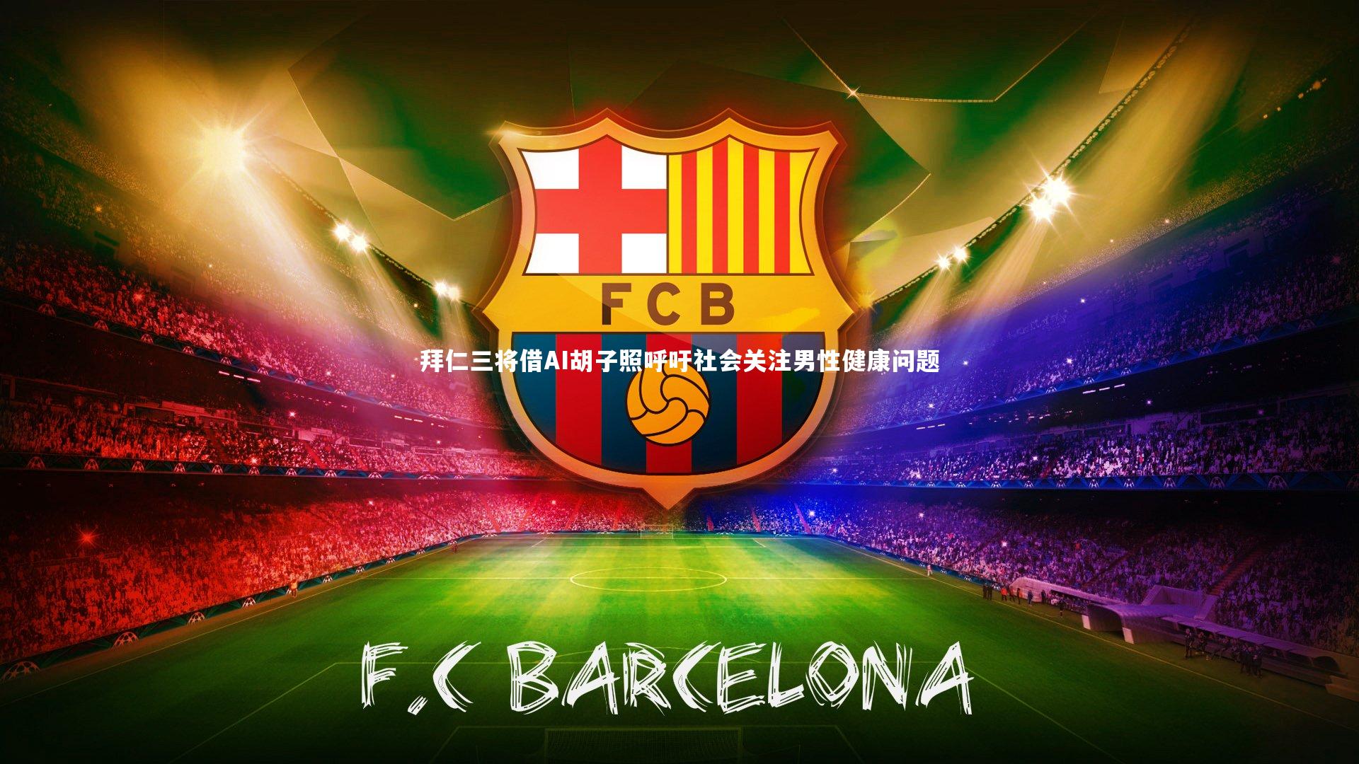 拜仁三将借AI胡子照呼吁社会关注男性健康问题