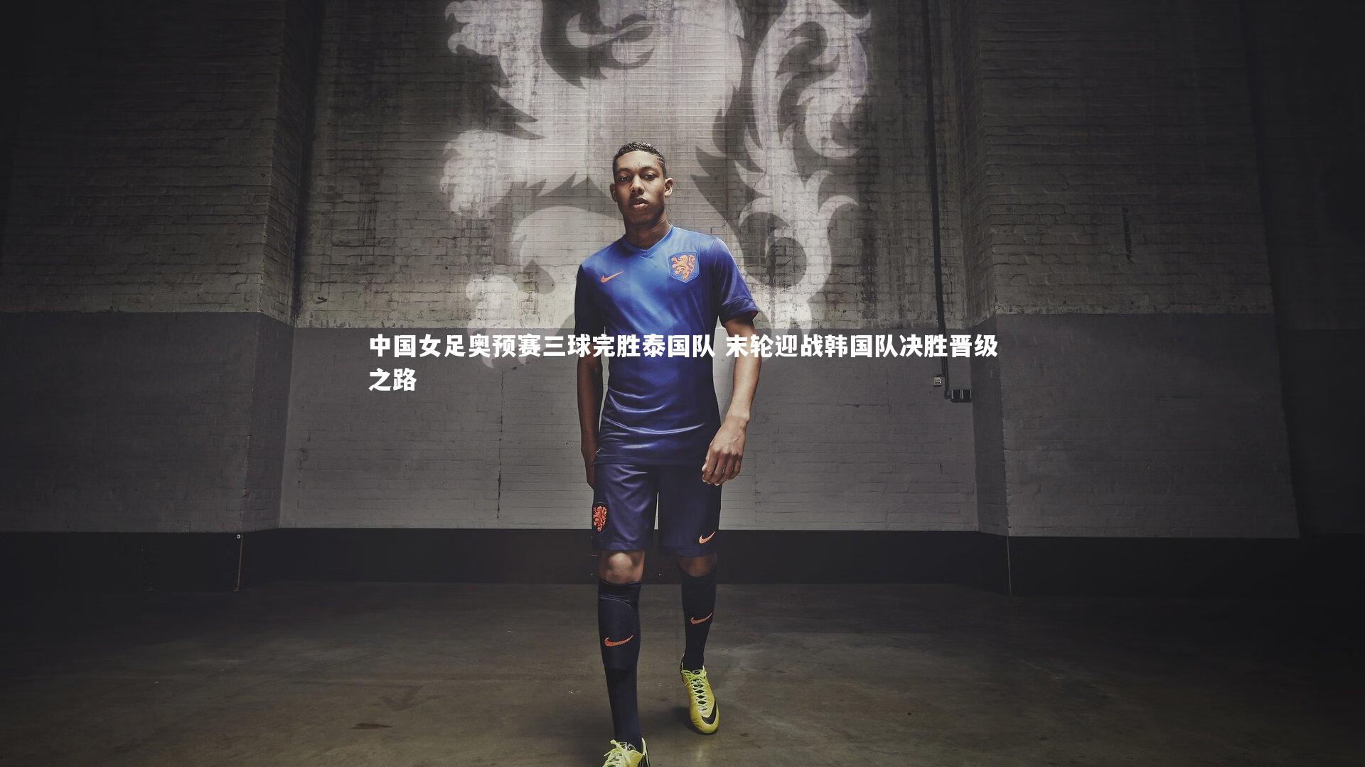 中国女足奥预赛三球完胜泰国队 末轮迎战韩国队决胜晋级之路