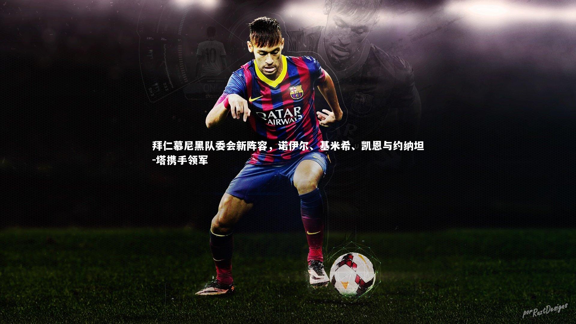 【爱游戏官方入口】拜仁慕尼黑队委会新阵容，诺伊尔、基米希、凯恩与约纳坦-塔携手领军