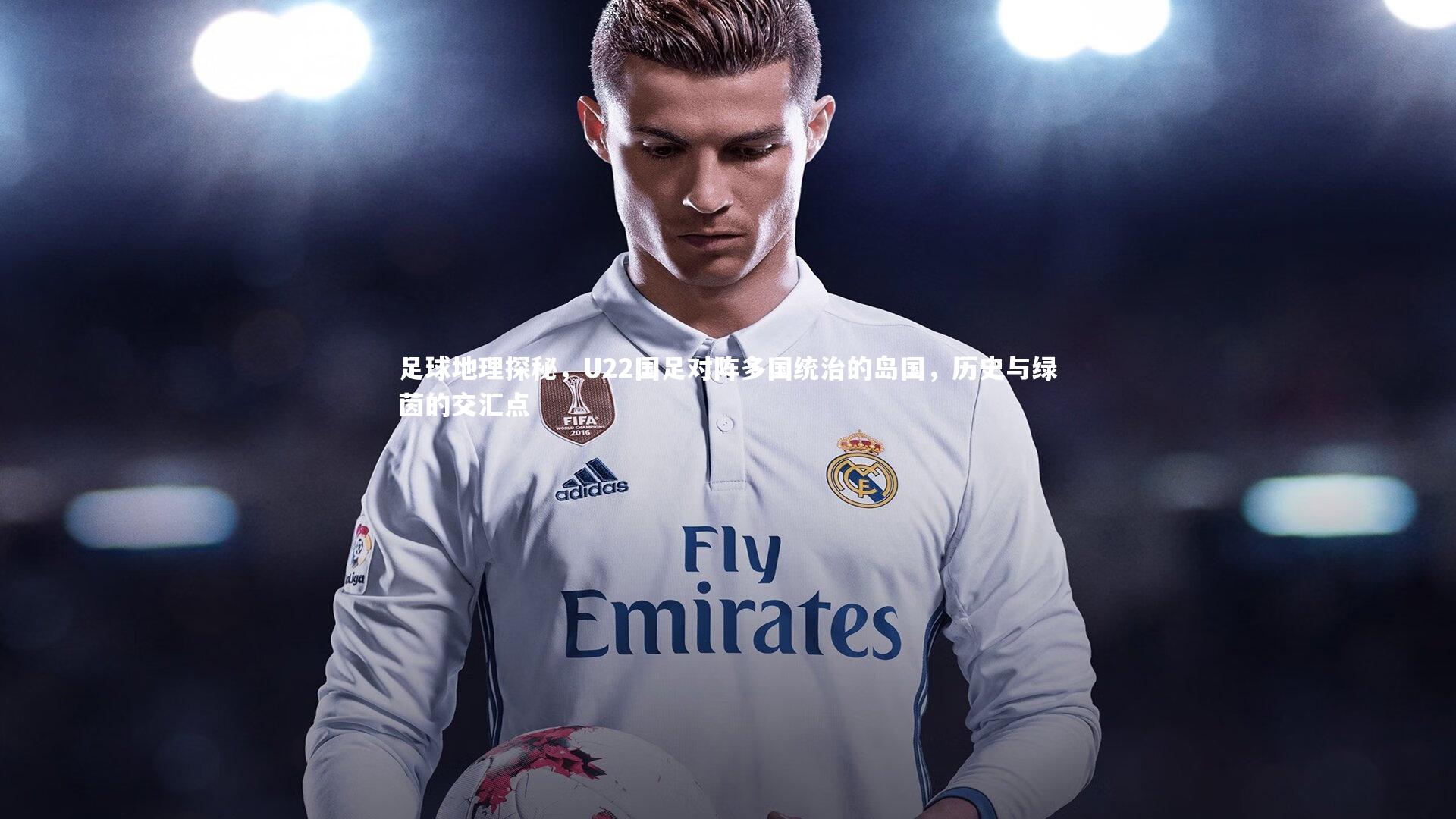 爱游戏官网_足球地理探秘，U22国足对阵多国统治的岛国，历史与绿茵的交汇点