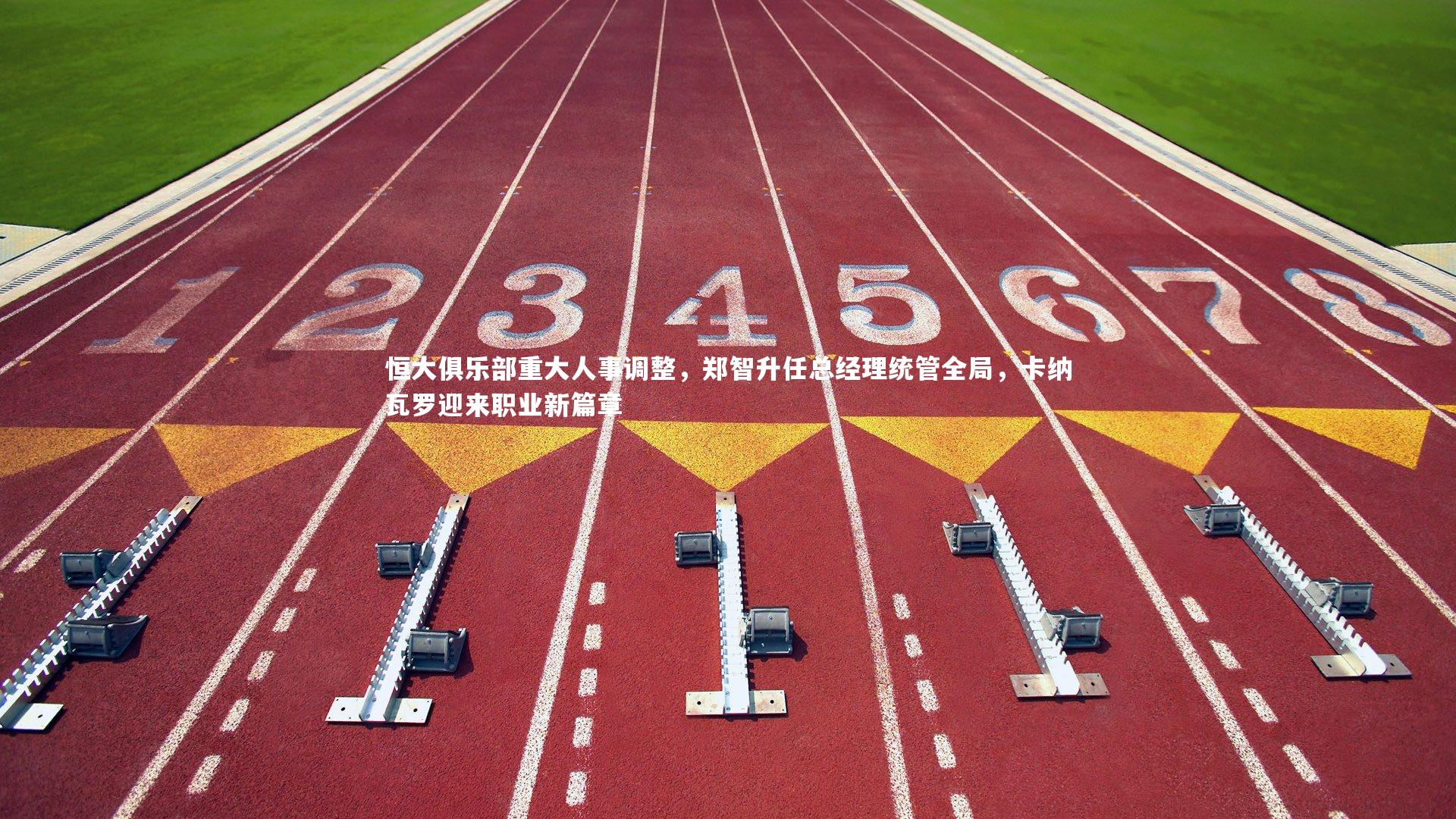 恒大俱乐部重大人事调整，郑智升任总经理统管全局，卡纳瓦罗迎来职业新篇章