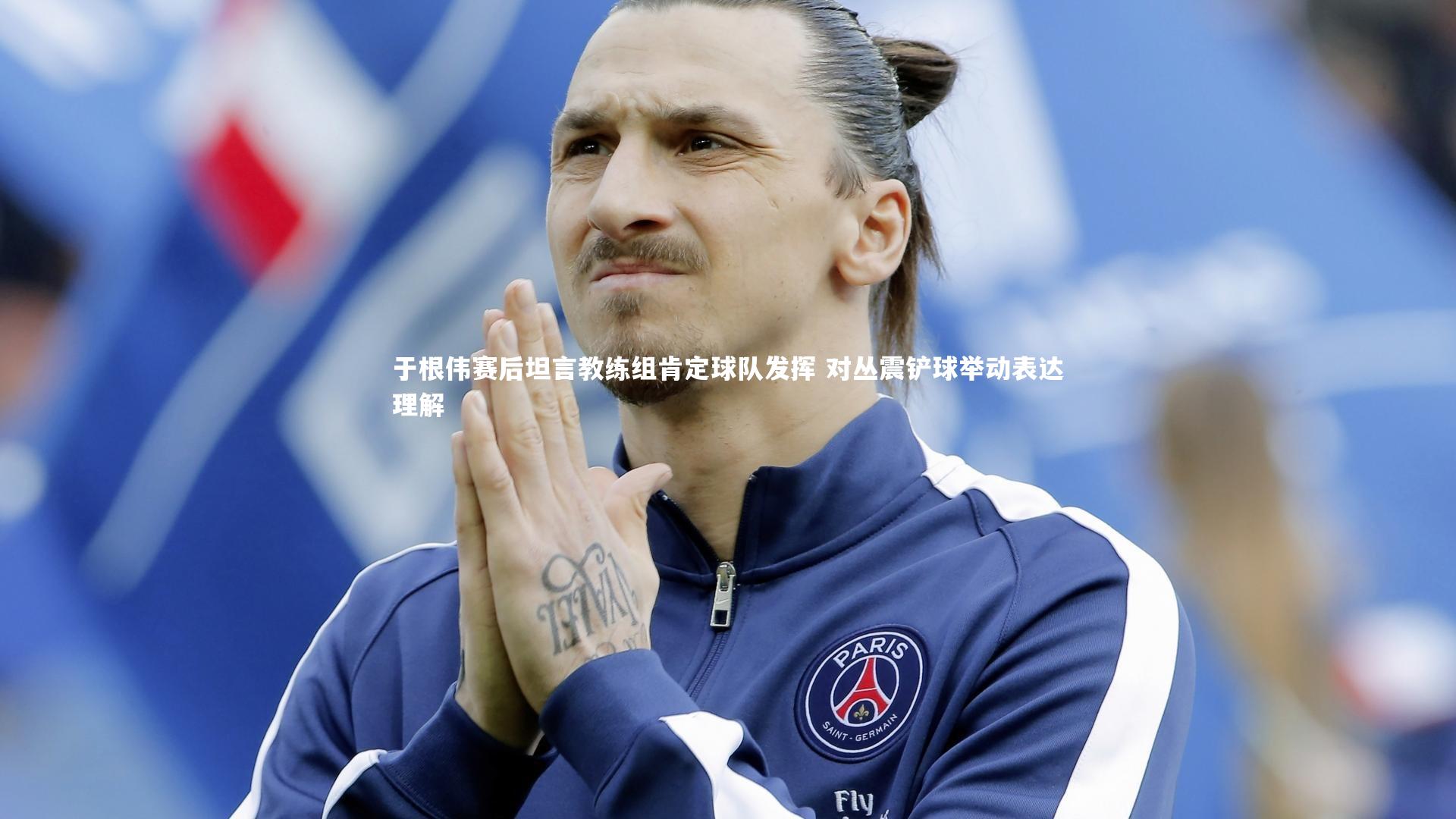 于根伟赛后坦言教练组肯定球队发挥 对丛震铲球举动表达理解